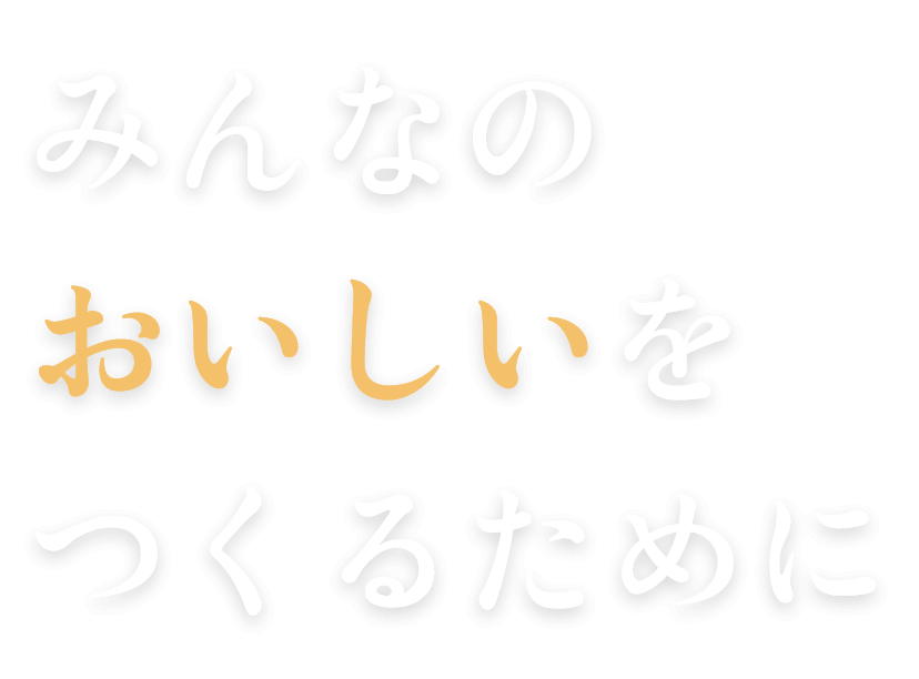 みんなのおいしいをつくるために